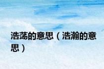 浩荡的意思（浩瀚的意思）