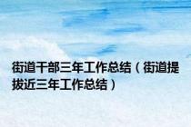 街道干部三年工作总结（街道提拔近三年工作总结）