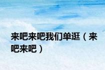 来吧来吧我们单逛（来吧来吧）