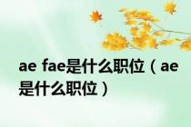 ae fae是什么职位（ae是什么职位）