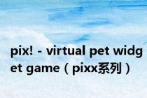 pix! - virtual pet widget game（pixx系列）