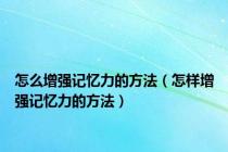 怎么增强记忆力的方法（怎样增强记忆力的方法）