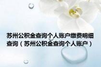 苏州公积金查询个人账户缴费明细查询（苏州公积金查询个人账户）