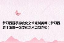 梦幻西游手游变化之术克制黄莽（梦幻西游手游哪一张变化之术克制赤炎）