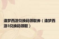 造梦西游兑换码领取券（造梦西游3兑换码领取）