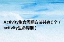 Activity生命周期方法共有()个（activity生命周期）