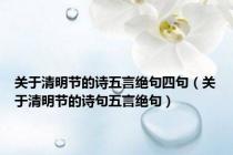 关于清明节的诗五言绝句四句（关于清明节的诗句五言绝句）