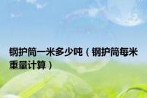 钢护筒一米多少吨（钢护筒每米重量计算）