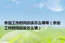 参加工作时间应该怎么填写（参加工作时间应该怎么填）