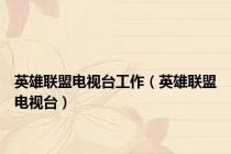 英雄联盟电视台工作（英雄联盟电视台）