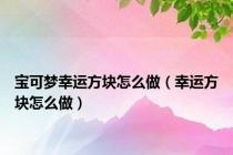 宝可梦幸运方块怎么做（幸运方块怎么做）