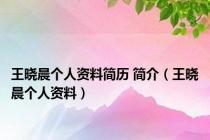 王晓晨个人资料简历 简介（王晓晨个人资料）