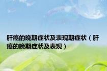 肝癌的晚期症状及表现期症状（肝癌的晚期症状及表现）