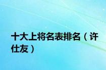 十大上将名表排名（许仕友）