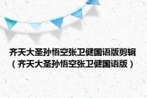 齐天大圣孙悟空张卫健国语版剪辑（齐天大圣孙悟空张卫健国语版）