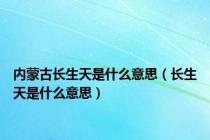 内蒙古长生天是什么意思（长生天是什么意思）