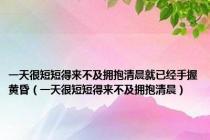 一天很短短得来不及拥抱清晨就已经手握黄昏（一天很短短得来不及拥抱清晨）