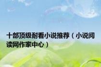 十部顶级耐看小说推荐（小说阅读网作家中心）