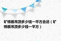 矿棉板吊顶多少钱一平方合适（矿棉板吊顶多少钱一平方）