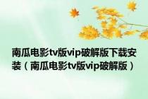南瓜电影tv版vip破解版下载安装（南瓜电影tv版vip破解版）