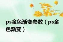 ps金色渐变参数（ps金色渐变）
