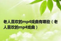 老人喜欢的mp4戏曲有哪些（老人喜欢的mp4戏曲）