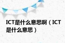 ICT是什么意思啊（ICT是什么意思）