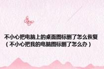 不小心把电脑上的桌面图标删了怎么恢复（不小心把我的电脑图标删了怎么办）