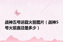 战神五号运载火箭图片（战神5号火箭直径是多少）