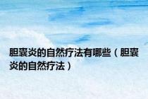 胆囊炎的自然疗法有哪些（胆囊炎的自然疗法）
