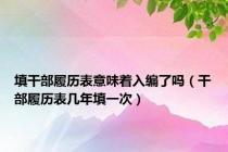 填干部履历表意味着入编了吗（干部履历表几年填一次）