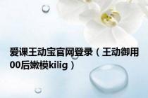 爱课王动宝官网登录（王动御用00后嫩模kilig）