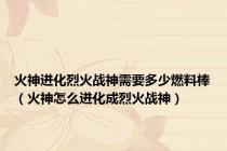 火神进化烈火战神需要多少燃料棒（火神怎么进化成烈火战神）