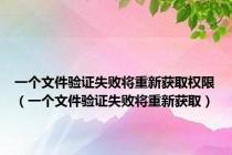 一个文件验证失败将重新获取权限（一个文件验证失败将重新获取）