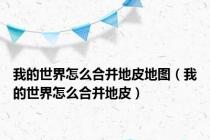 我的世界怎么合并地皮地图（我的世界怎么合并地皮）