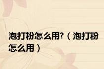 泡打粉怎么用?（泡打粉怎么用）