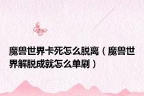 魔兽世界卡死怎么脱离（魔兽世界解脱成就怎么单刷）