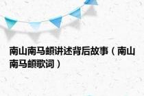 南山南马頔讲述背后故事（南山南马頔歌词）