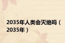 2035年人类会灭绝吗（2035年）