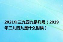 2021年三九四九是几号（2019年三九四九是什么时候）