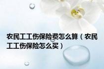 农民工工伤保险费怎么算（农民工工伤保险怎么买）