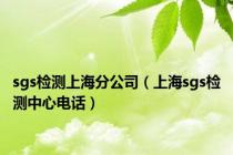 sgs检测上海分公司（上海sgs检测中心电话）
