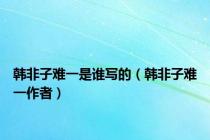 韩非子难一是谁写的（韩非子难一作者）
