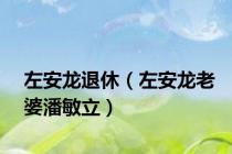 左安龙退休（左安龙老婆潘敏立）