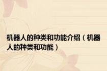 机器人的种类和功能介绍（机器人的种类和功能）