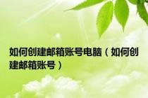 如何创建邮箱账号电脑（如何创建邮箱账号）