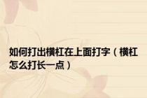 如何打出横杠在上面打字（横杠怎么打长一点）