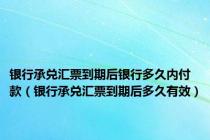 银行承兑汇票到期后银行多久内付款（银行承兑汇票到期后多久有效）
