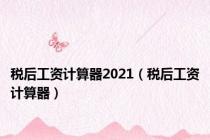 税后工资计算器2021（税后工资计算器）