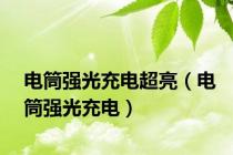 电筒强光充电超亮（电筒强光充电）